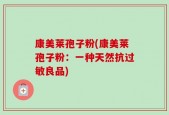 康美莱孢子粉(康美莱孢子粉：一种天然抗过敏良品)