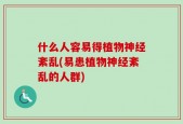 什么人容易得植物神经紊乱(易患植物神经紊乱的人群)