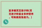 富多糖灵芝孢子粉(灵芝孢子粉富含多种营养，可助提高免疫力。)