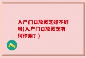 入户门口放灵芝好不好呀(入户门口放灵芝有何作用？)