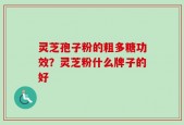灵芝孢子粉的粗多糖功效？灵芝粉什么牌子的好