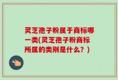 灵芝孢子粉属于商标哪一类(灵芝孢子粉商标所属的类别是什么？)