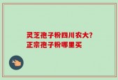 灵芝孢子粉四川农大？正宗孢子粉哪里买