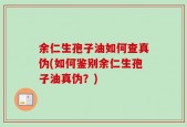 余仁生孢子油如何查真伪(如何鉴别余仁生孢子油真伪？)