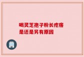 喝灵芝孢子粉长疙瘩 是还是另有原因