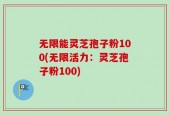 无限能灵芝孢子粉100(无限活力：灵芝孢子粉100)