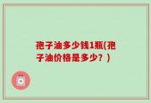 孢子油多少钱1瓶(孢子油价格是多少？)