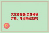 灵芝棒卸载(灵芝棒被弃用，寻找新的选择)