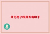 灵芝孢子粉是否有助于
