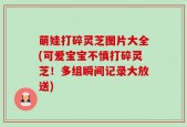 萌娃打碎灵芝图片大全(可爱宝宝不慎打碎灵芝！多组瞬间记录大放送)