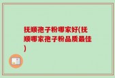 抚顺孢子粉哪家好(抚顺哪家孢子粉品质最佳)
