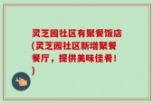 灵芝园社区有聚餐饭店(灵芝园社区新增聚餐餐厅，提供美味佳肴！)