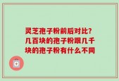 灵芝孢子粉前后对比？几百块的孢子粉跟几千块的孢子粉有什么不同
