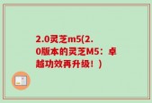 2.0灵芝m5(2.0版本的灵芝M5：卓越功效再升级！)