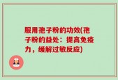 服用孢子粉的功效(孢子粉的益处：提高免疫力，缓解过敏反应)