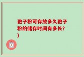 孢子粉可存放多久孢子粉的储存时间有多长？)