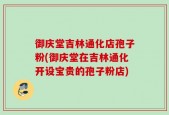 御庆堂吉林通化店孢子粉(御庆堂在吉林通化开设宝贵的孢子粉店)