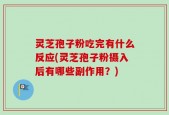 灵芝孢子粉吃完有什么反应(灵芝孢子粉摄入后有哪些副作用？)