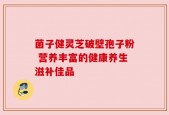 菌子健灵芝破壁孢子粉 营养丰富的健康养生滋补佳品