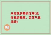 众佑曳步舞灵芝草(众佑曳步舞草，灵芝气息流转)
