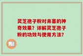 灵芝孢子粉对鼻塞的神奇效果？详解灵芝孢子粉的功效与使用方法？