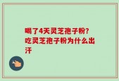 喝了4天灵芝孢子粉？吃灵芝孢子粉为什么出汗