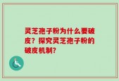 灵芝孢子粉为什么要破皮？探究灵芝孢子粉的破皮机制？