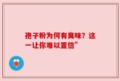 孢子粉为何有臭味？这一让你难以置信”