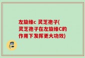 左旋维c 灵芝孢子(灵芝孢子在左旋维C的作用下发挥更大功效)
