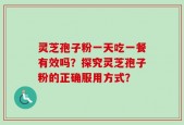 灵芝孢子粉一天吃一餐有效吗？探究灵芝孢子粉的正确服用方式？