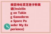 我坚持吃灵芝孢子粉英语(Insisting on Taking Ganoderma Spore Powder My Experience)