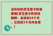 没开封的灵芝孢子粉保质期(灵芝孢子粉存放期限：未拆封24个月，已拆封3个月内食用。)