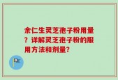 余仁生灵芝孢子粉用量？详解灵芝孢子粉的服用方法和剂量？