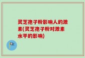 灵芝孢子粉影响人的激素(灵芝孢子粉对激素水平的影响)