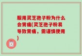 服用灵芝孢子粉为什么会胃痛(灵芝孢子粉易导致胃痛，需谨慎使用)