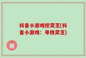 抖音小游戏挖灵芝(抖音小游戏：寻找灵芝)