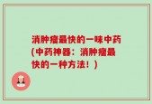 消肿瘤最快的一味中药(中药神器：消肿瘤最快的一种方法！)