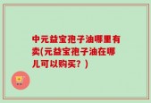中元益宝孢子油哪里有卖(元益宝孢子油在哪儿可以购买？)