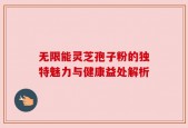 无限能灵芝孢子粉的独特魅力与健康益处解析