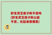 野生灵芝孢子粉不苦吗(野生灵芝孢子粉口感不苦，吃起来很惬意)