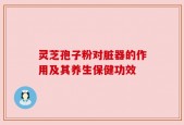 灵芝孢子粉对脏器的作用及其养生保健功效