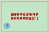 孢子粉防癌症吗(孢子粉有助于预防癌症？)