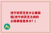遂宁到灵芝多少公里路程(遂宁到灵芝之间的公路里程是多少？)