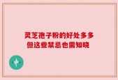 灵芝孢子粉的好处多多 但这些禁忌也需知晓