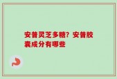 安普灵芝多糖？安普胶囊成分有哪些