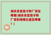 胡庆余堂孢子粉厂家在哪里(胡庆余堂孢子粉厂家的地理位置在哪里？)