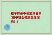 孢子粉会不会加深色素(孢子粉会使颜色加深吗？)