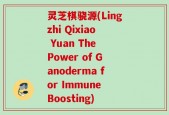 灵芝棋骁源(Lingzhi Qixiao Yuan The Power of Ganoderma for Immune Boosting)