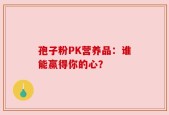 孢子粉PK营养品：谁能赢得你的心？