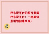 巴东灵芝台的照片泰国巴东灵芝台：一绝美背景引领健康风尚)